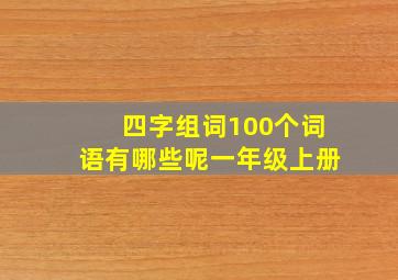 四字组词100个词语有哪些呢一年级上册