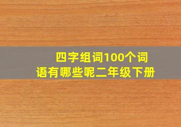 四字组词100个词语有哪些呢二年级下册