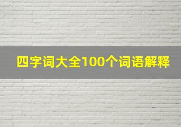 四字词大全100个词语解释