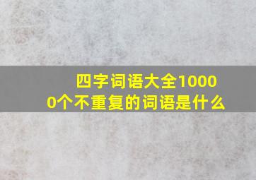 四字词语大全10000个不重复的词语是什么