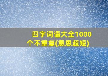 四字词语大全1000个不重复(意思超短)