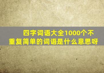 四字词语大全1000个不重复简单的词语是什么意思呀