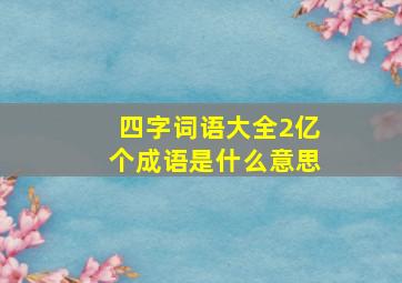 四字词语大全2亿个成语是什么意思