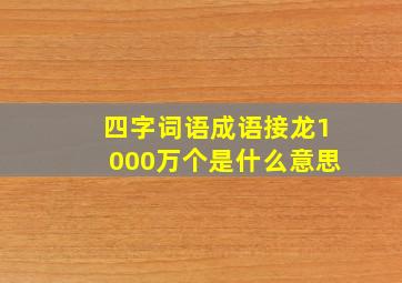 四字词语成语接龙1000万个是什么意思