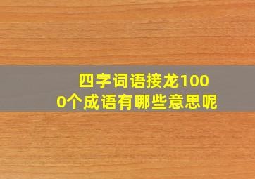 四字词语接龙1000个成语有哪些意思呢