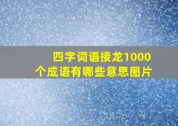 四字词语接龙1000个成语有哪些意思图片