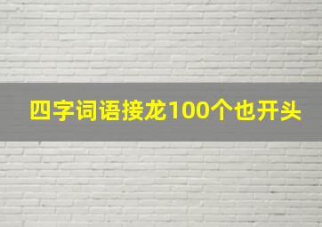 四字词语接龙100个也开头