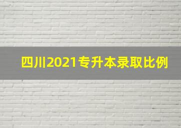 四川2021专升本录取比例