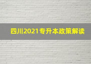 四川2021专升本政策解读