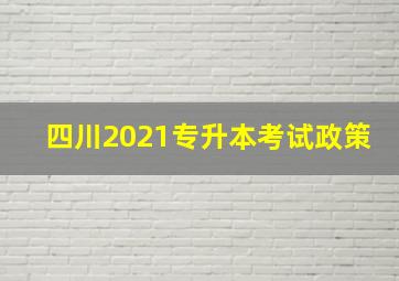 四川2021专升本考试政策