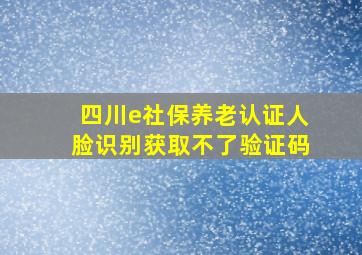 四川e社保养老认证人脸识别获取不了验证码