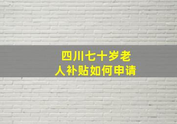 四川七十岁老人补贴如何申请