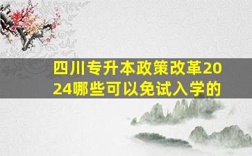 四川专升本政策改革2024哪些可以免试入学的