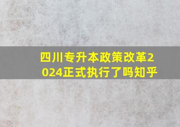 四川专升本政策改革2024正式执行了吗知乎