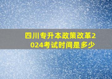 四川专升本政策改革2024考试时间是多少