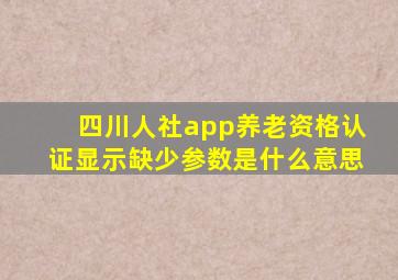 四川人社app养老资格认证显示缺少参数是什么意思