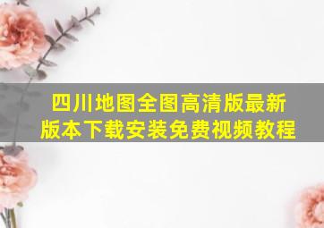 四川地图全图高清版最新版本下载安装免费视频教程