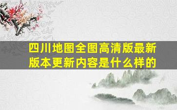 四川地图全图高清版最新版本更新内容是什么样的