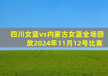 四川女篮vs内蒙古女篮全场回放2024年11月12号比赛