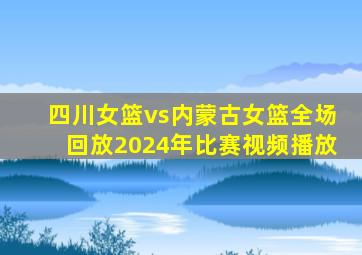 四川女篮vs内蒙古女篮全场回放2024年比赛视频播放