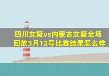 四川女篮vs内蒙古女篮全场回放3月12号比赛结果怎么样