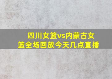 四川女篮vs内蒙古女篮全场回放今天几点直播