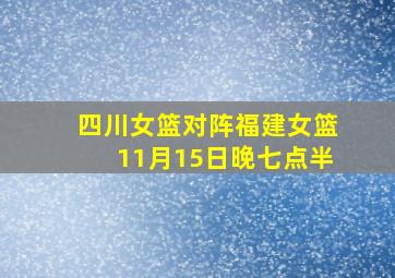 四川女篮对阵福建女篮11月15日晚七点半