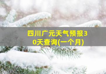 四川广元天气预报30天查询(一个月)