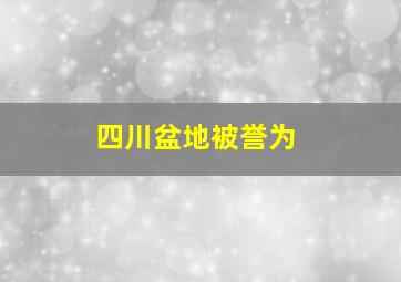 四川盆地被誉为