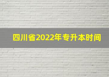 四川省2022年专升本时间