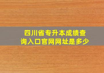 四川省专升本成绩查询入口官网网址是多少