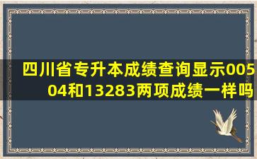 四川省专升本成绩查询显示00504和13283两项成绩一样吗