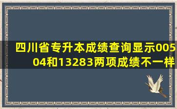 四川省专升本成绩查询显示00504和13283两项成绩不一样