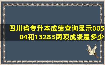 四川省专升本成绩查询显示00504和13283两项成绩是多少