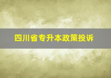 四川省专升本政策投诉