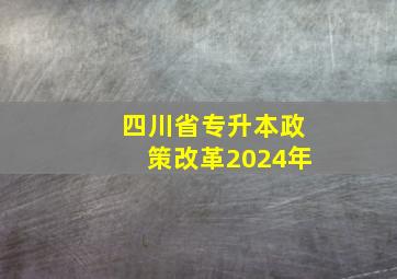 四川省专升本政策改革2024年