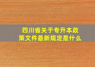 四川省关于专升本政策文件最新规定是什么