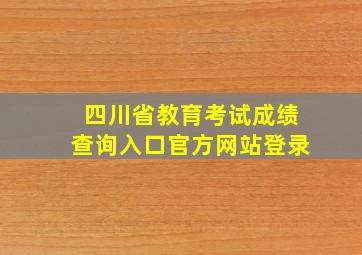 四川省教育考试成绩查询入口官方网站登录