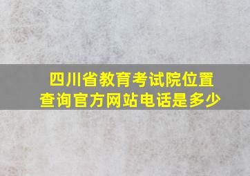 四川省教育考试院位置查询官方网站电话是多少