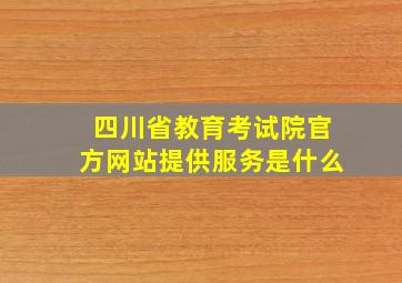 四川省教育考试院官方网站提供服务是什么