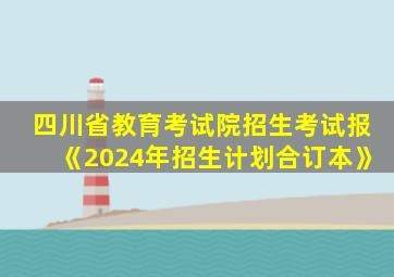 四川省教育考试院招生考试报《2024年招生计划合订本》