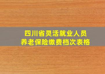 四川省灵活就业人员养老保险缴费档次表格