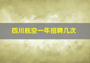 四川航空一年招聘几次