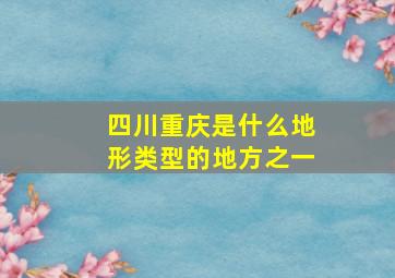 四川重庆是什么地形类型的地方之一