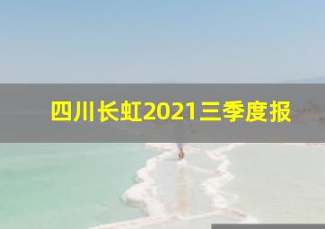 四川长虹2021三季度报