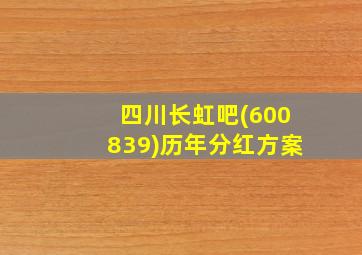 四川长虹吧(600839)历年分红方案