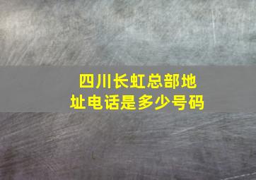 四川长虹总部地址电话是多少号码