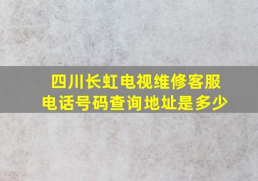 四川长虹电视维修客服电话号码查询地址是多少