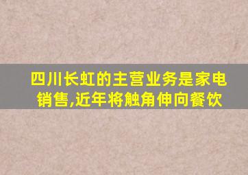 四川长虹的主营业务是家电销售,近年将触角伸向餐饮