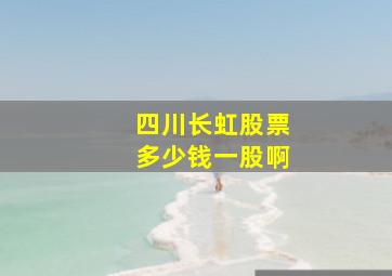 四川长虹股票多少钱一股啊